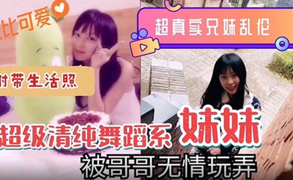 超真实的兄妹乱伦超级清纯可爱舞蹈系的妹妹