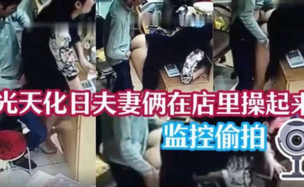 监控泄密光天化日夫妻俩在店里操起来了