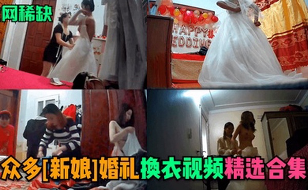 全网稀缺众多新娘婚礼换衣视频精选合集