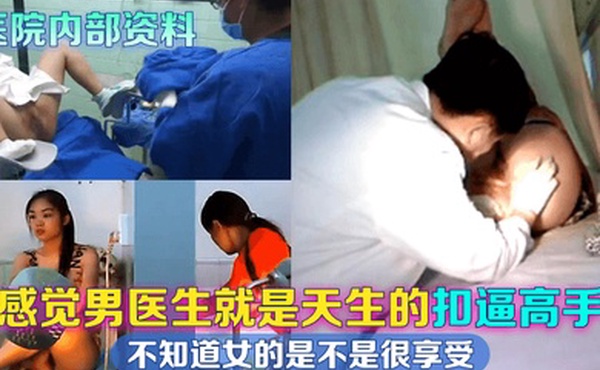 医院内部资料感觉男医生就是天生的扣逼高手不知道女的是不是很享受