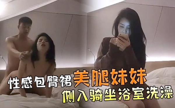 文轩探花性感包臀裙美腿妹妹撩起裙子各种内裤摸逼抬腿侧入骑坐浴室洗澡