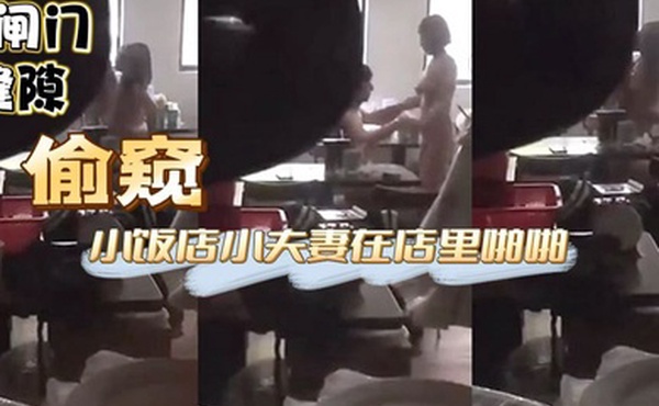 偷窥小饭店小夫妻在店里啪啪这兄弟胆子也大大白天趴着卷闸门缝隙偷窥
