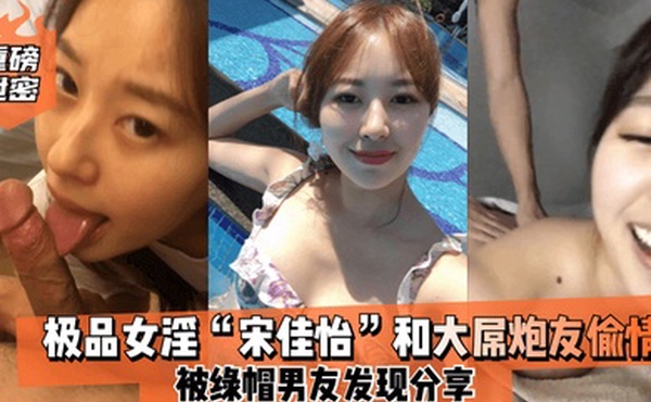 重磅泄密极品女淫宋佳怡和大屌炮友偷情_被绿帽男友发现分享