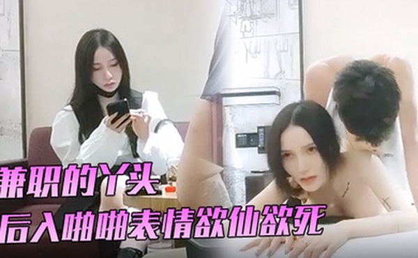 91沈先生兼职的丫头3K就一次后入啪啪表情欲仙欲死劲爆刺激