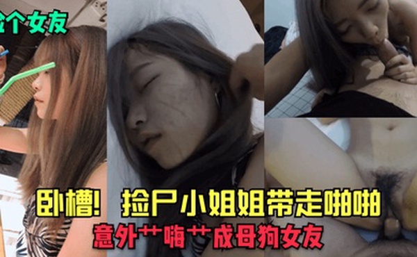 捡个女友卧槽捡尸小姐姐带走啪啪意外艹嗨艹成母狗女友