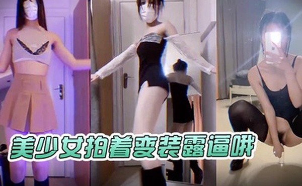 美少女拍着变装露逼哦