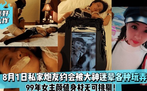 迷奸大作8月1日99年私家炮友约会被大神迷晕各种玩弄女主颜值身材无可挑剔