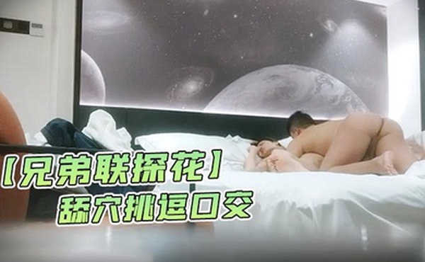 兄弟联探花泡良达人今夜约漂亮小姐姐舔穴挑逗口交啪啪克制又淫荡娇喘