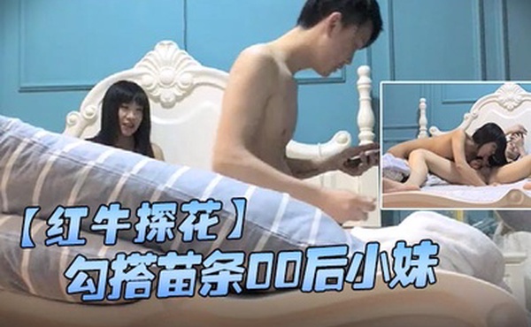 红牛探花勾搭苗条00后小妹开房按摩口交啪啪一条龙体力持久瘦逼抗操干出了高潮