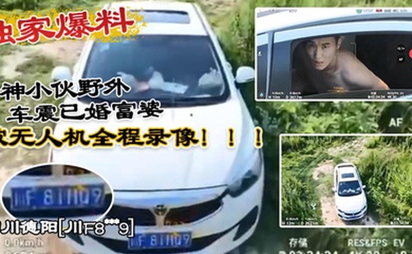 独家爆料四川德阳川F8xxx9精神小伙野外车震已婚富婆被无人机全程录像