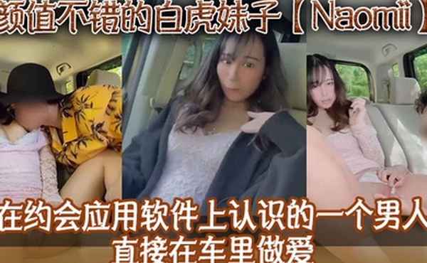 颜值不错的白虎妹子Naomii在约会应用软件上认识的一个男人直接在车里做爱先舔逼再猛插最后射到奶子上骚逼很是粉嫩