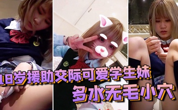 素人投稿自拍18岁援助交际可爱学生妹多水无毛小穴白浆越插越多很有撸点