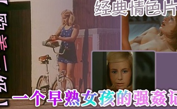 欧美三级经典情色片一个早熟女孩的强姦记