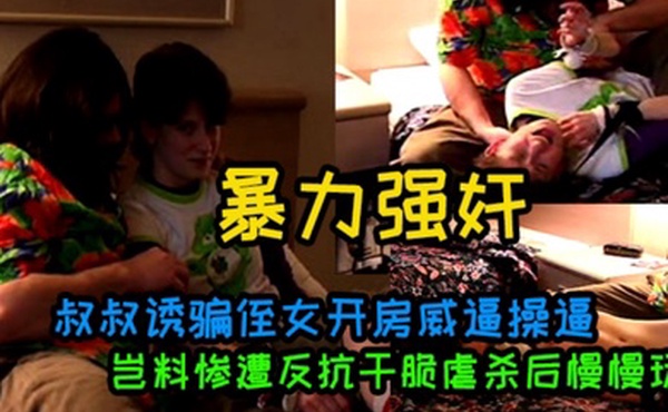 叔叔诱骗侄女开房威逼操逼岂料惨遭反抗干脆虐杀后慢慢玩