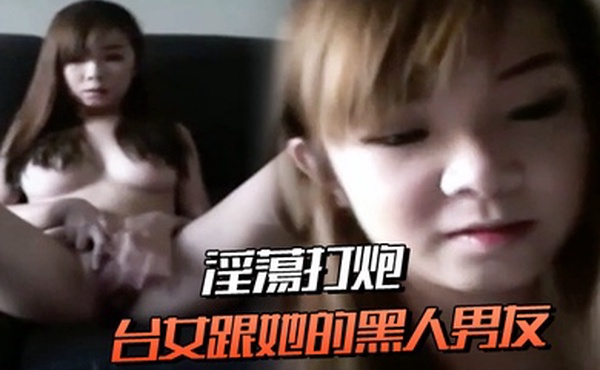 台女跟她的黑人男友淫蕩打炮連肛交都願意