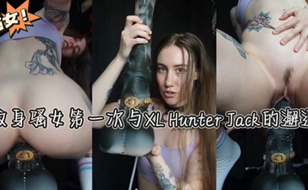 纹身骚女第一次与XLHunterJack的邂逅
