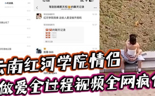 云南红河学院情侣露天做爱甚至旁边人经过都打扰不了两人的兴致简直太神了做爱全过程视频全网疯传