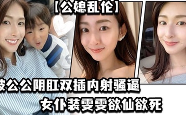 公媳乱伦被公公阴肛双插内射骚逼女仆装雯雯欲仙欲死