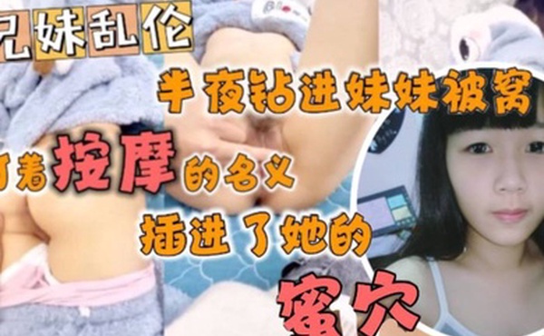 半夜钻进妹妹被窝打着按摩的名义插进了她的蜜穴