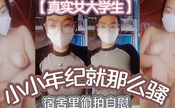 真实女大学生小小年纪就那么骚_宿舍里偷拍自慰舍友还以为是在抖音直播