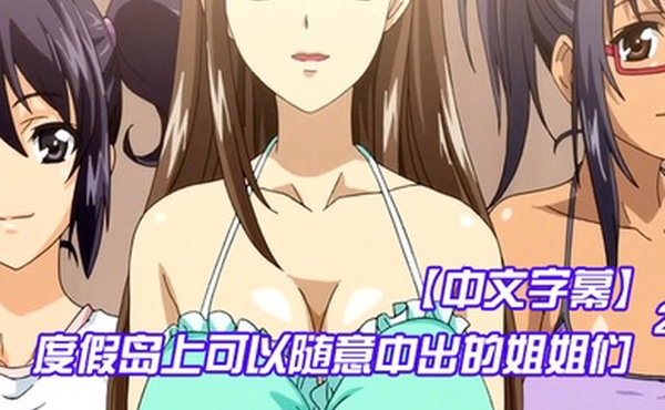 中文字幕度假岛上可以随意中出的姐姐们第二集