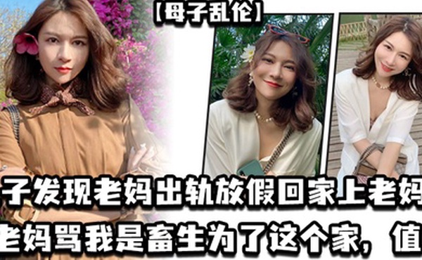 母子乱伦儿子发现老妈出轨放假回家上老妈老妈骂我是畜生为了这个家值了