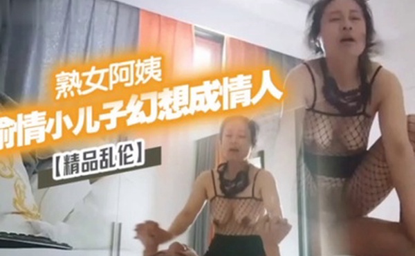 精品乱伦漂亮离异熟女阿姨偷情小儿子幻想成自己情人