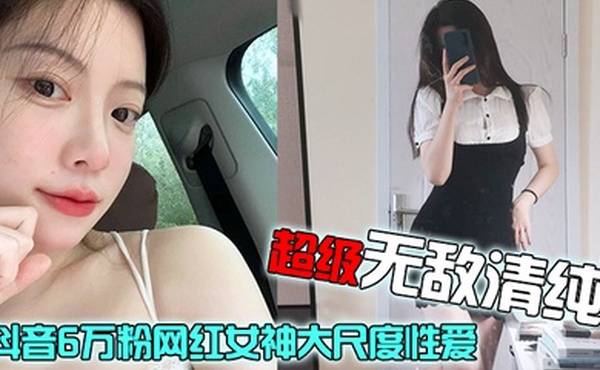 网红泄密抖音6万粉网红女神大尺度性爱视频流出超级无敌清纯白皙粉嫩的皮肤绝顶蜜臀
