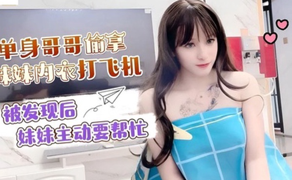 小蜜单身哥哥偷拿妹妹内衣打飞机_被发现后妹妹主动要帮忙