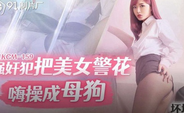 坏坏强奸犯把美女警花嗨操成母狗