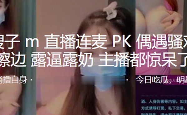 抖音嫂.子M.直播.连麦P.K偶遇骚.鸡疯狂.擦边露逼露.奶主播都.惊呆了