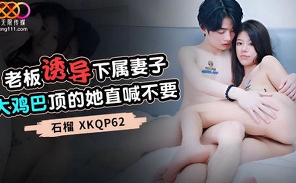 老板诱导下属妻子_大鸡巴顶的她直喊不要-石榴XKP62