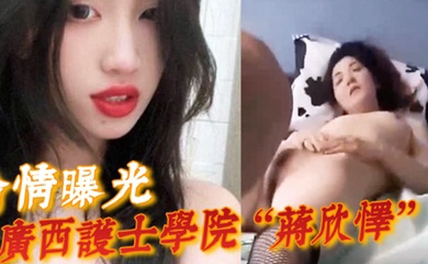 偷情曝光广西护士学院蒋欣怿勾引闺蜜男友遭报应被高强度性爱操得神志不清