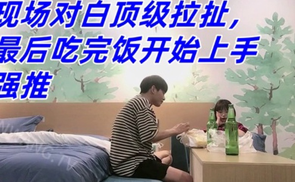 真实良家强推防备心超级强的幼师妹子现场对白顶级拉扯最后吃完饭开始上手强推