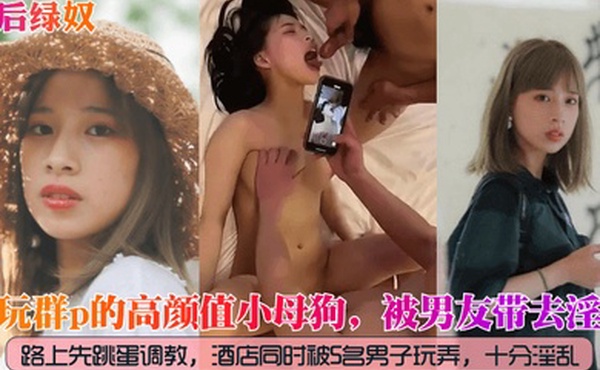 爱玩群p的高颜值小母狗被男友带去淫趴路上先跳蛋调教酒店同时被5名男子玩弄十分淫乱