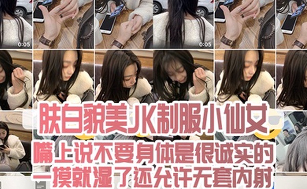 肤白貌美JK制服小仙女嘴上说不要身体是很诚实的一摸就湿了还允许无套内射