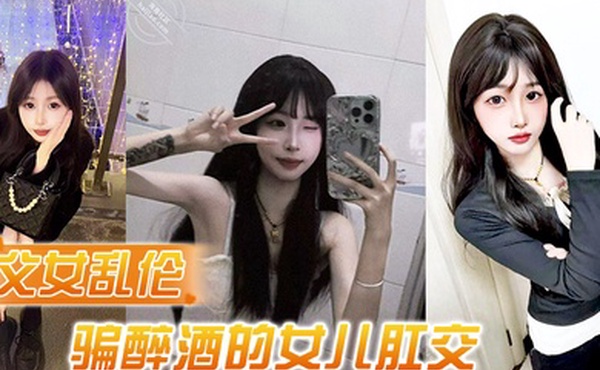 父女乱伦诱骗醉酒的女儿肛交极品美胸蜜桃臀顶穿天花板