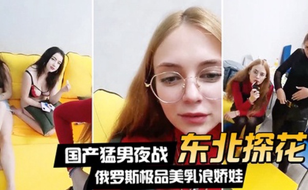 东北探花国产猛男夜战俄罗斯极品美乳浪娇娃群芳乱操随便抓个就开操土豪的世界牛逼