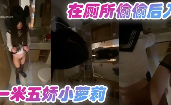 在厕所偷偷后入一米五娇小萝莉
