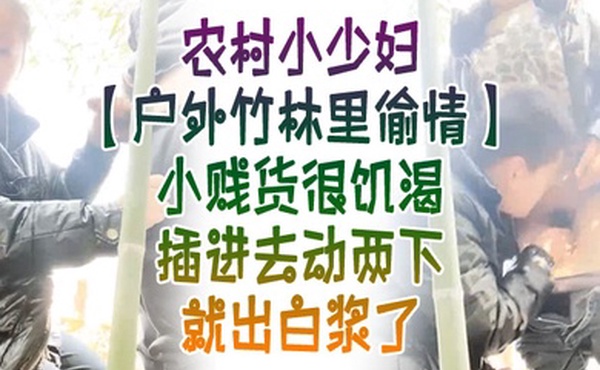 户外竹林里偸情农村小少妇户外竹林里偸情小贱货很饥渴插进去动两下就出白浆了