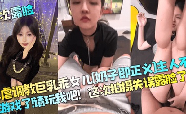 首次露脸暴虐调教巨乳乖女儿奶子即正义主人不要玩游戏了请玩我吧这次拍摄失误露脸了
