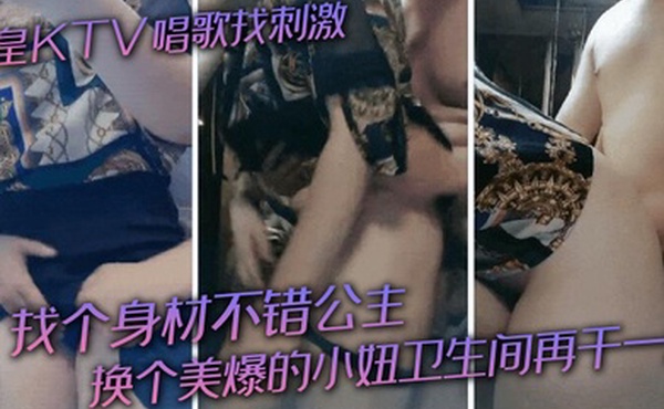 帝皇KTV唱歌找刺激找个身材不错公主换个美爆的小妞卫生间再干一炮