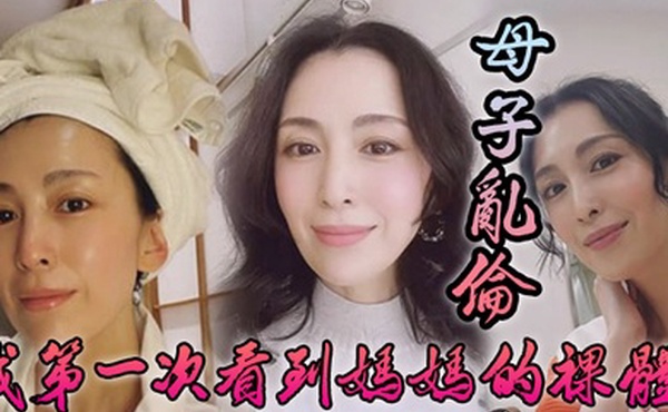 母子乱伦我第一次看到妈妈的裸体_不算很细腻但也算标致剖腹产下面很紧不过很黑