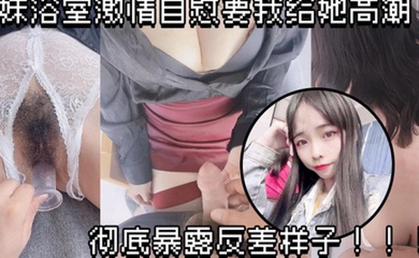 原创兄妹乱伦妹妹浴室激情自慰要我给她高潮彻底暴露反差样子