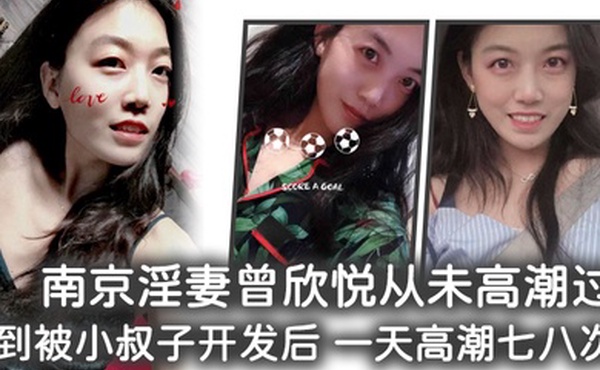 南京淫妻曾欣悦从未高潮过直到被小叔子开发后一天高潮七八次