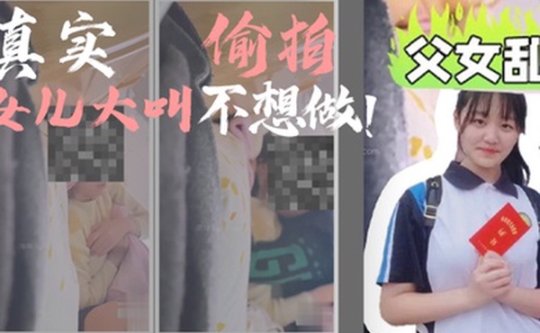 父女乱伦我和女儿乱伦第一次乱伦完整版真实偷拍女儿大叫不想做