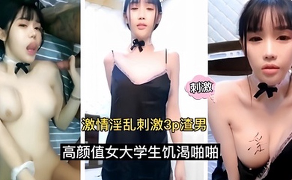 激情淫乱刺激3p渣男高颜值女大学生饥渴啪啪