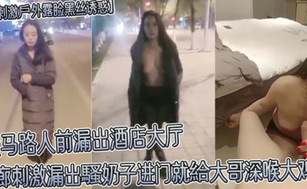 超刺激戶外露脸黑丝诱惑大马路人前漏出酒店大厅走廊刺激漏出騷奶子进门就給大哥深喉大鸡巴