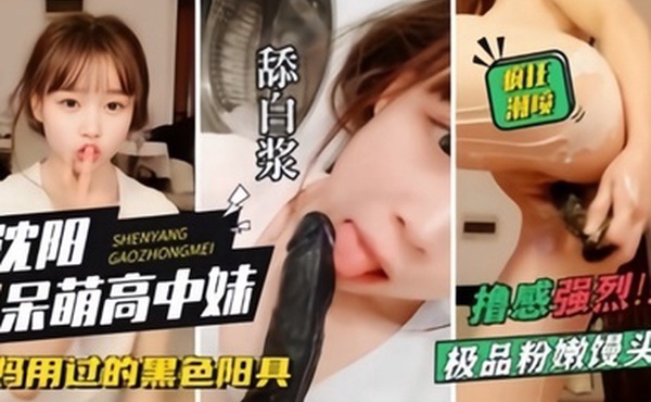 沈阳呆萌高中妹拿着自己妈妈用过的黑杨局狂插自己狂喷水