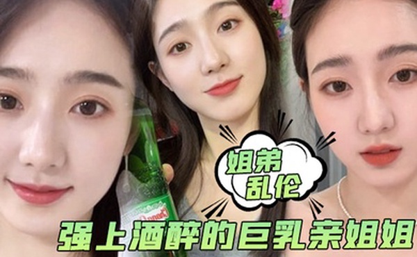 姐弟乱伦强上酒醉的巨乳亲姐姐中途惊醒质问反抗按住她强行内射了